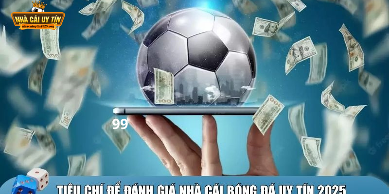 Các tiêu chí dùng để đánh giá nhà cái bóng đá uy tín 2025.